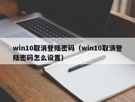 win10取消登陆密码（win10取消登陆密码怎么设置）