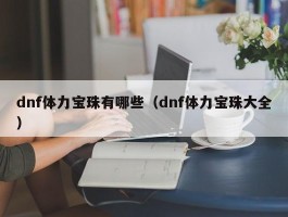dnf体力宝珠有哪些(dnf体力宝珠大全)