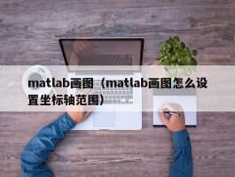 matlab画图(matlab画图怎么设置坐标轴范围)