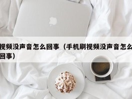 视频没声音怎么回事(手机刷视频没声音怎么回事)