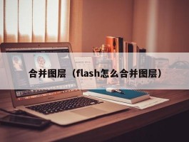 合并图层（flash怎么合并图层）