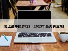 史上最牛的游戏2（2023年最火的游戏）