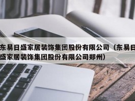 东易日盛家居装饰集团股份有限公司(东易日盛家居装饰集团股份有限公司郑州)