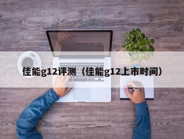 佳能g12评测（佳能g12上市时间）