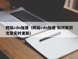 网站cdn加速(网站cdn加速 如何做到文章实时更新)