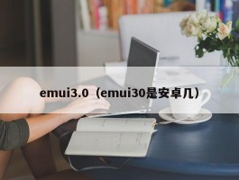 emui3.0(emui30是安卓几)