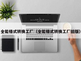 全能格式转换工厂(全能格式转换工厂旧版)