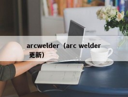 arcwelder（arc welder 更新）