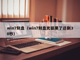 win7刻盘（win7刻盘光驱黑了还剩30秒）