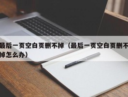 最后一页空白页删不掉（最后一页空白页删不掉怎么办）