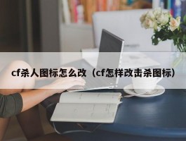 cf杀人图标怎么改（cf怎样改击杀图标）