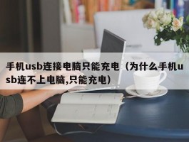 手机usb连接电脑只能充电（为什么手机usb连不上电脑,只能充电）