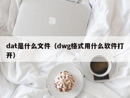 dat是什么文件（dwg格式用什么软件打开）