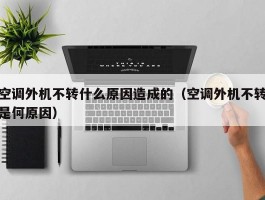 空调外机不转什么原因造成的(空调外机不转是何原因)
