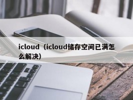 icloud（icloud储存空间已满怎么解决）