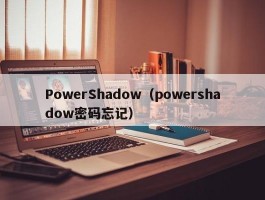 PowerShadow(powershadow密码忘记)