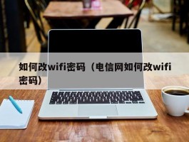 如何改wifi密码（电信网如何改wifi密码）