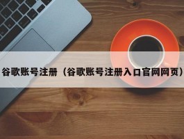 谷歌账号注册（谷歌账号注册入口官网网页）