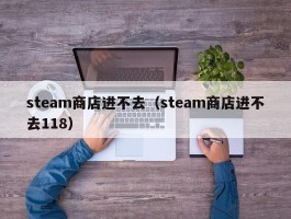 steam商店进不去(steam商店进不去118)