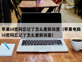 苹果id密码忘记了怎么重新设置(苹果电脑id密码忘记了怎么重新设置)