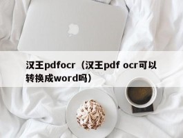 汉王pdfocr(汉王pdf ocr可以转换成word吗)