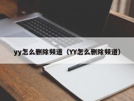 yy怎么删除频道(YY怎么删除频道)