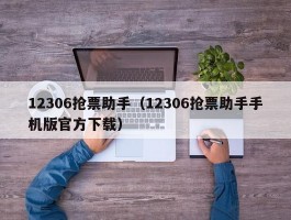 12306抢票助手(12306抢票助手手机版官方下载)