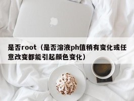 是否root(是否溶液ph值稍有变化或任意改变都能引起颜色变化)