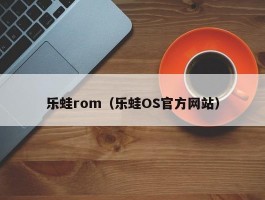 乐蛙rom（乐蛙OS官方网站）