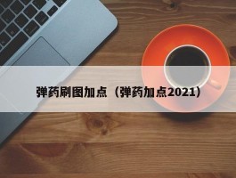 弹药刷图加点(弹药加点2021)