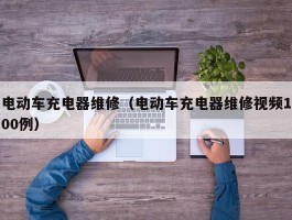 电动车充电器维修(电动车充电器维修视频100例)