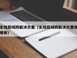 无线局域网解决方案（无线局域网解决方案有哪些）