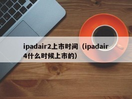 ipadair2上市时间(ipadair4什么时候上市的)