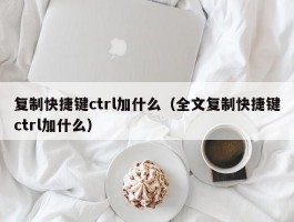 复制快捷键ctrl加什么(全文复制快捷键ctrl加什么)