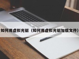 如何用虚拟光驱(如何用虚拟光驱加载文件)
