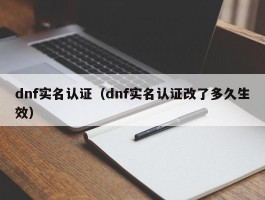 dnf实名认证(dnf实名认证改了多久生效)