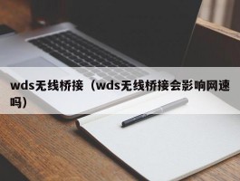 wds无线桥接（wds无线桥接会影响网速吗）