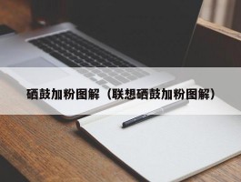 硒鼓加粉图解（联想硒鼓加粉图解）