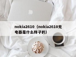 nokia2610(nokia2610充电器是什么样子的)