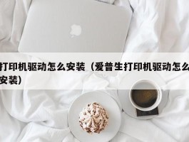 打印机驱动怎么安装(爱普生打印机驱动怎么安装)