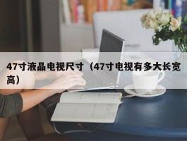 47寸液晶电视尺寸(47寸电视有多大长宽高)