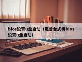 bios设置u盘启动(惠普台式机bios设置u盘启动)