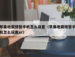 苹果地震预警手机怎么设置（苹果地震预警手机怎么设置xr）