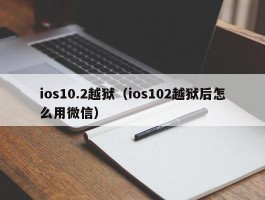 ios10.2越狱（ios102越狱后怎么用微信）