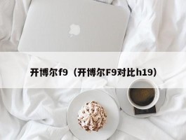 开博尔f9（开博尔F9对比h19）