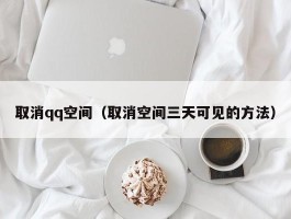 取消qq空间(取消空间三天可见的方法)