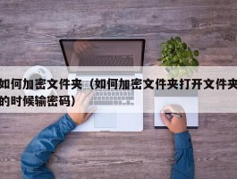 如何加密文件夹(如何加密文件夹打开文件夹的时候输密码)