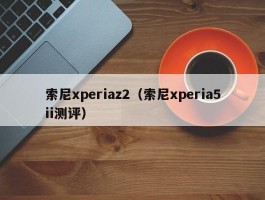 索尼xperiaz2(索尼xperia5ii测评)