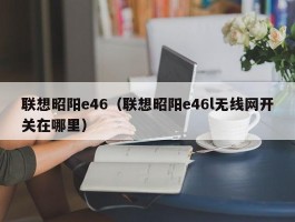 联想昭阳e46(联想昭阳e46l无线网开关在哪里)