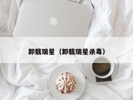 卸载瑞星(卸载瑞星杀毒)